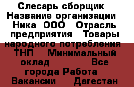 Слесарь-сборщик › Название организации ­ Ника, ООО › Отрасль предприятия ­ Товары народного потребления (ТНП) › Минимальный оклад ­ 15 000 - Все города Работа » Вакансии   . Дагестан респ.,Кизилюрт г.